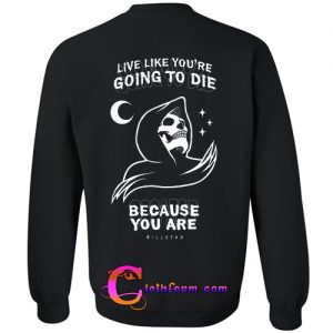 live like you're going to die because you are killstar sweatshirt back