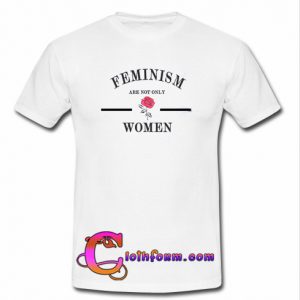 Feminism Are Not Only Women T shirt