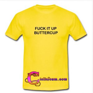 Fuck It Up Buttercup t shirt