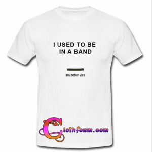 I Used To Be In a Band and Other Lies t shirt