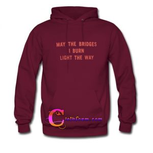 May The Bridges I Burn Light The Way hoodie