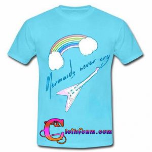 Mermaids Never Cry T shirt