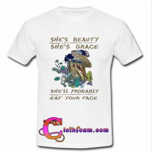 She’s Beauty She’s Grace She’ll Probably Eat Your Face T Shirt