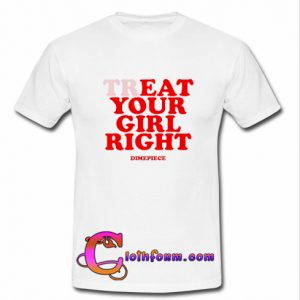 Treat Your Girl Right T Shirt