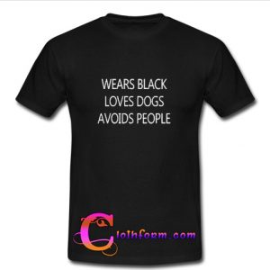 Wears Black Loves Dogs Avoids People T shirt