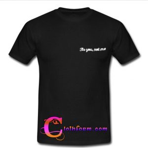 it's you not me t shirt