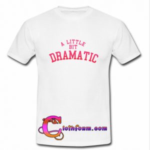 A Little Bit Dramatic T Shirt