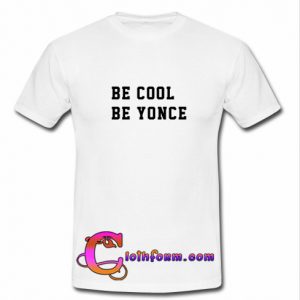 Be cool be yonce t shirt