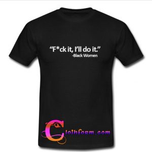 Fuck It I'll Do It T-Shirt