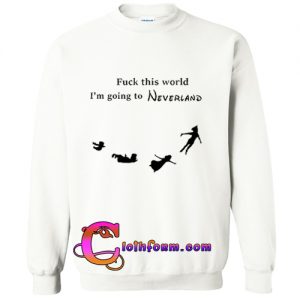 Fuck This World I'm Going To Neverland Sweatshirt