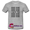 Good Game I Hate You T shirt
