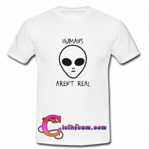 Humans Aren't Real Alien t shirt