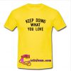 Keep Doing What You Love T shirt