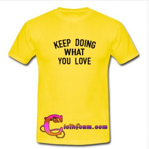 Keep Doing What You Love T shirt