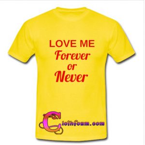 Love Me Forever Or Never t shirt