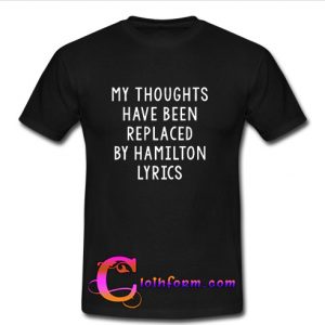 My Thoughts Have Been Replaced By Hamilton Lyrics T Shirt