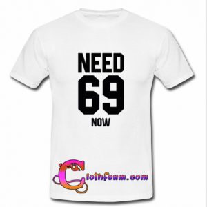 Need 69 Now T shirt