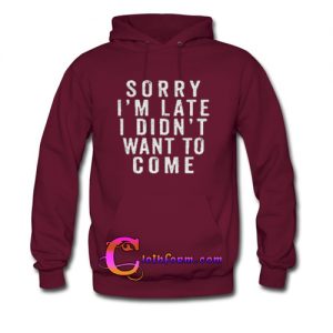 Sorry I’m Late i didn't want to come hoodie