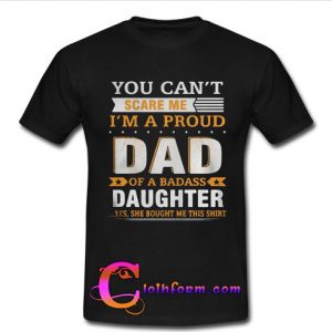 You can’t scare me I’m a proud dad of a badass daughter shirt