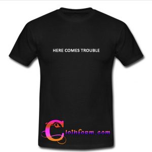 here comes trouble t shirt