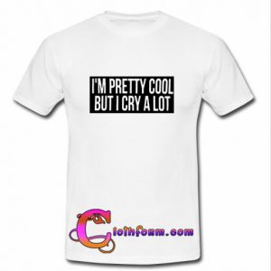 i'm pretty cool but i cry a lot shirt