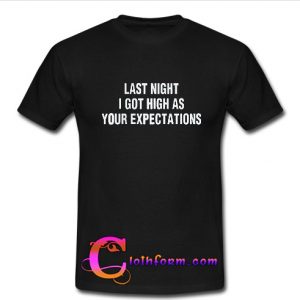 last night i got as high as your expectations shirt