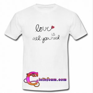 love is all you need t shirt
