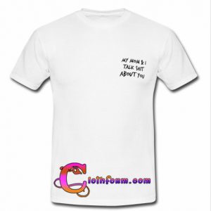 my mom and i talk shit about you T shirt