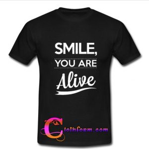 smile you are alive t shirt