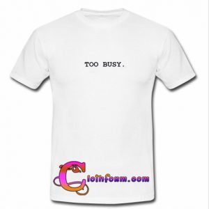 too busy t shirt