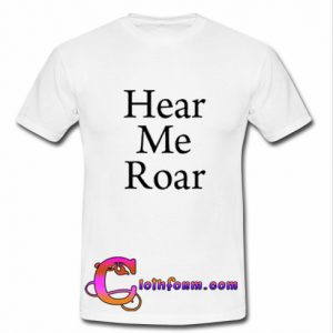 Hear Me Roar T-Shirt