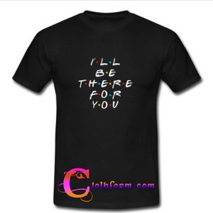 I'll be there for you T-Shirt