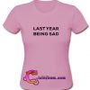 Last Year Being Sad T Shirt