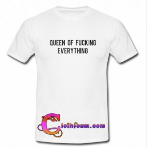 Queen Of Fucking Everything T Shirt