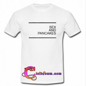 Sex and Pancakes T Shirt