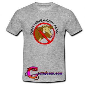 don't have a cow man t shirt