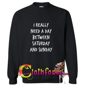 i really need a day between saturday and sunday sweatshirt