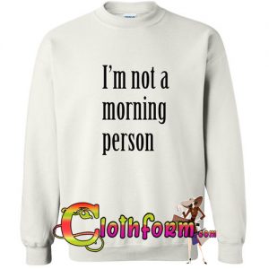 i'm not a morning person sweatshirt