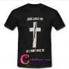 jesus loves you so i don't have to t shirt