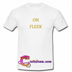 on fleek t shirt