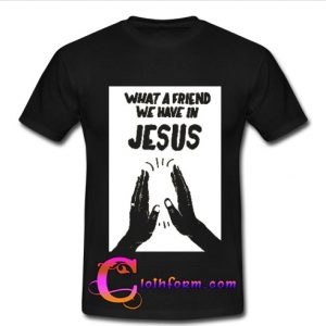 what a friend we have in jesus tshirt