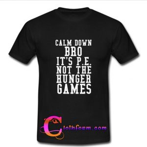 Calm Down Bro Its PE Not The Hunger Games T Shirt