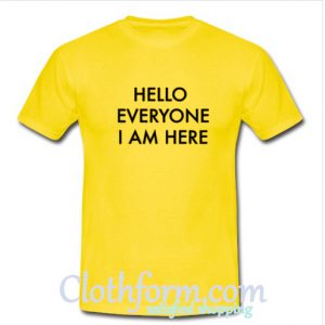 Hello Everyone I am Here T shirt