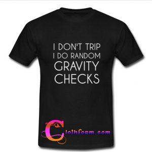 I Don't Trip I do Random Gravity Checks t shirt