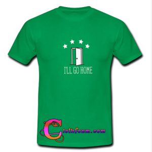 I'll Go Home T Shirt