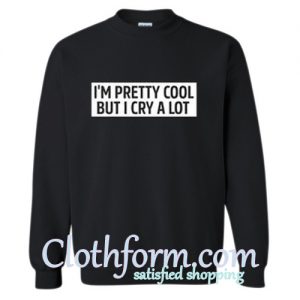 I'm pretty cool but I cry a lot sweatshirt