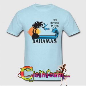 It's Better In The Bahamas t shirt