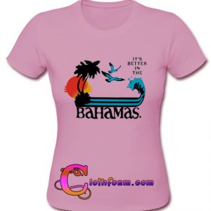 It's Better In The Bahamas t shirt
