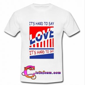 It's Hard To Say Love t shirt