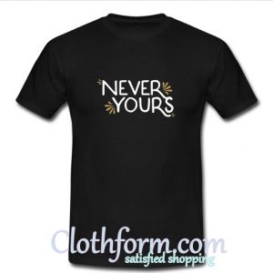 Never Yours T shirt